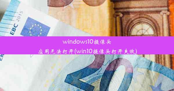 windows10摄像头应用无法打开(win10摄像头打开失败)