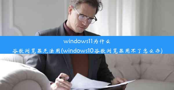 windows11为什么谷歌浏览器无法用(windows10谷歌浏览器用不了怎么办)