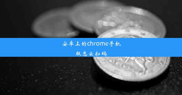 安卓上的chrome手机版怎么扫码