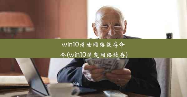 win10清除网络缓存命令(win10清楚网络缓存)