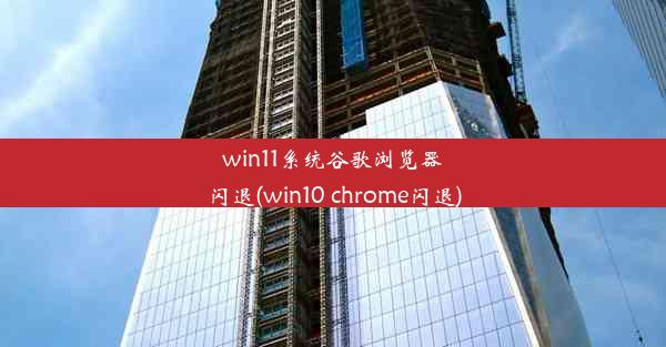 win11系统谷歌浏览器闪退(win10 chrome闪退)