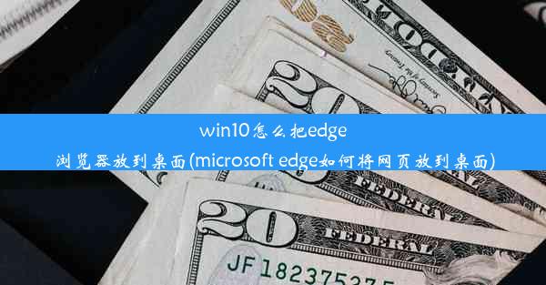 win10怎么把edge浏览器放到桌面(microsoft edge如何将网页放到桌面)