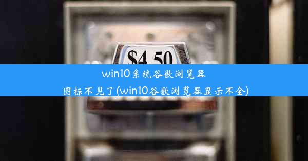 win10系统谷歌浏览器图标不见了(win10谷歌浏览器显示不全)