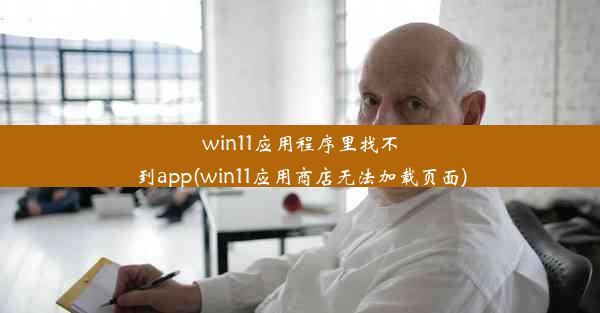 win11应用程序里找不到app(win11应用商店无法加载页面)