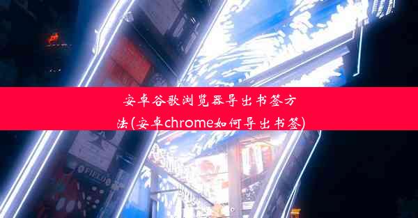 安卓谷歌浏览器导出书签方法(安卓chrome如何导出书签)