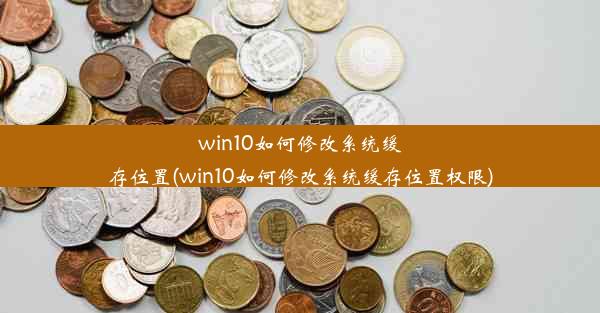 win10如何修改系统缓存位置(win10如何修改系统缓存位置权限)