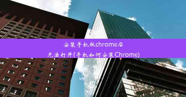 安装手机版chrome后无法打开(手机如何安装Chrome)