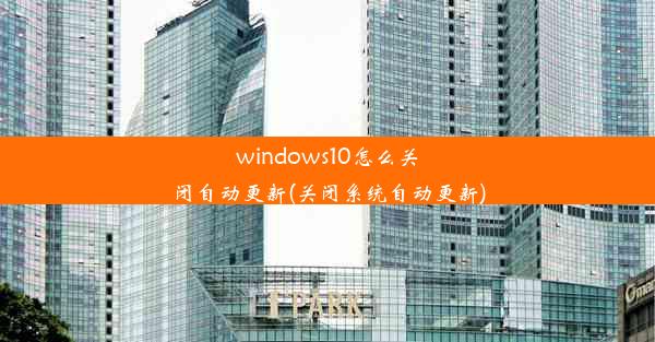 windows10怎么关闭自动更新(关闭系统自动更新)