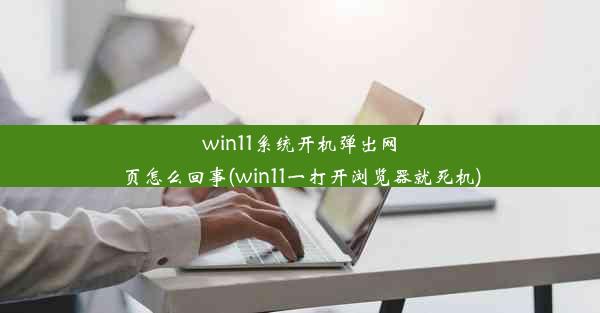 win11系统开机弹出网页怎么回事(win11一打开浏览器就死机)