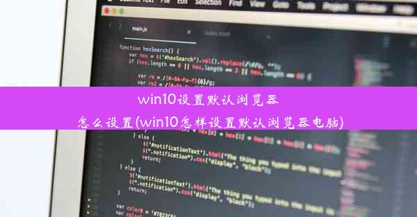 win10设置默认浏览器怎么设置(win10怎样设置默认浏览器电脑)