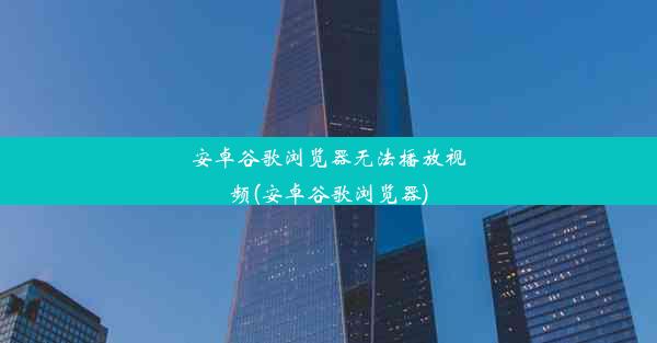 安卓谷歌浏览器无法播放视频(安卓谷歌浏览器)