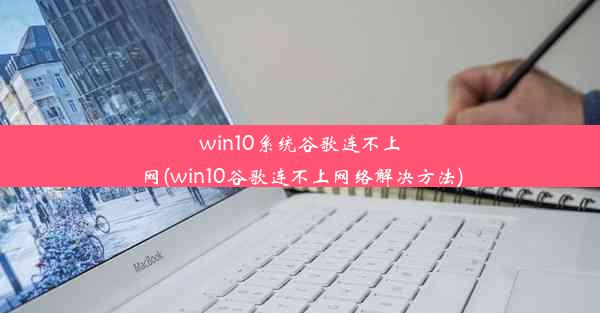 win10系统谷歌连不上网(win10谷歌连不上网络解决方法)