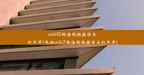 win10微信视频摄像头打不开(电脑win7微信视频摄像头打不开)