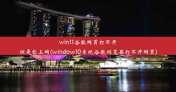 win11谷歌网页打不开但是能上网(window10系统谷歌浏览器打不开网页)