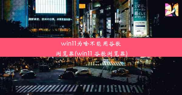 win11为啥不能用谷歌浏览器(win11 谷歌浏览器)