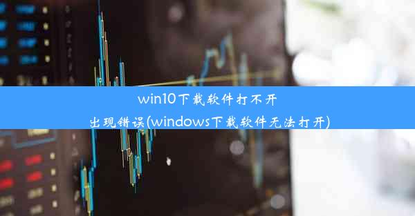 win10下载软件打不开出现错误(windows下载软件无法打开)