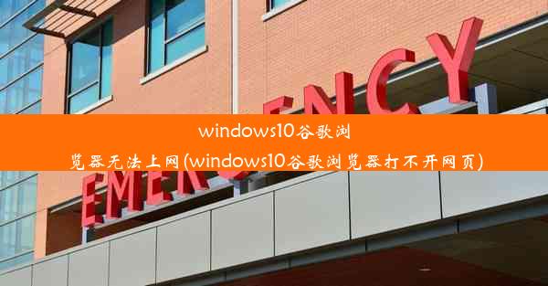 windows10谷歌浏览器无法上网(windows10谷歌浏览器打不开网页)