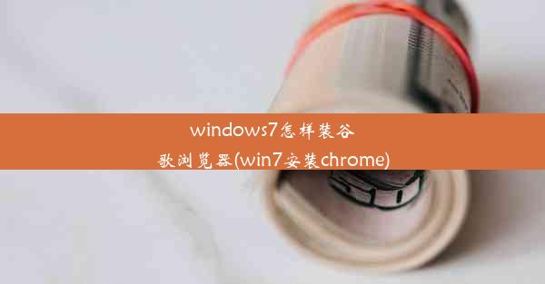 windows7怎样装谷歌浏览器(win7安装chrome)