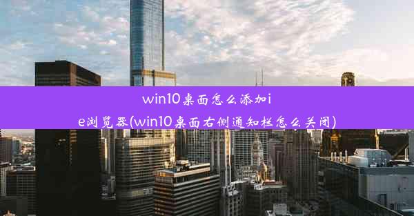 win10桌面怎么添加ie浏览器(win10桌面右侧通知栏怎么关闭)