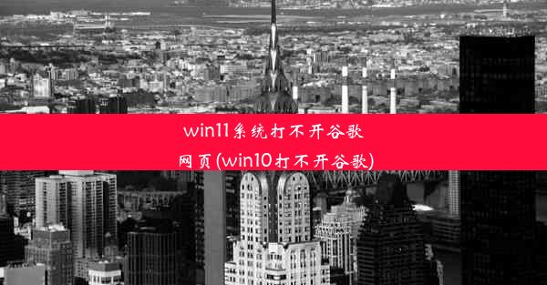 win11系统打不开谷歌网页(win10打不开谷歌)