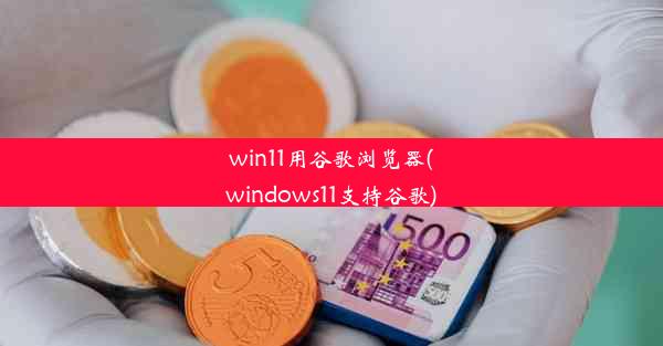 win11用谷歌浏览器(windows11支持谷歌)