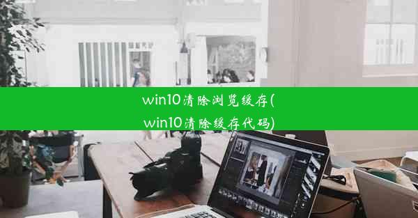 win10清除浏览缓存(win10清除缓存代码)