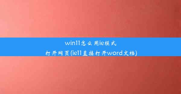 win11怎么用ie模式打开网页(ie11直接打开word文档)