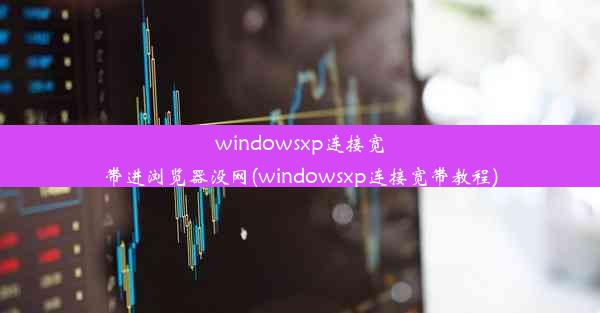 windowsxp连接宽带进浏览器没网(windowsxp连接宽带教程)