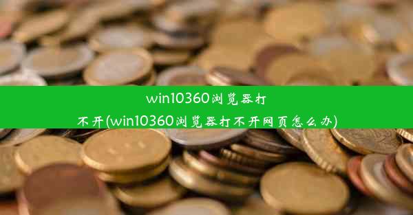 win10360浏览器打不开(win10360浏览器打不开网页怎么办)