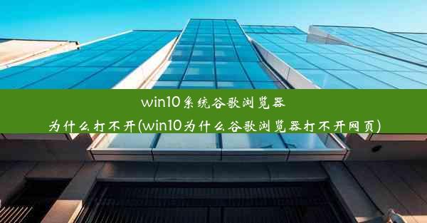 win10系统谷歌浏览器为什么打不开(win10为什么谷歌浏览器打不开网页)