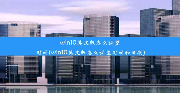 win10英文版怎么调整时间(win10英文版怎么调整时间和日期)