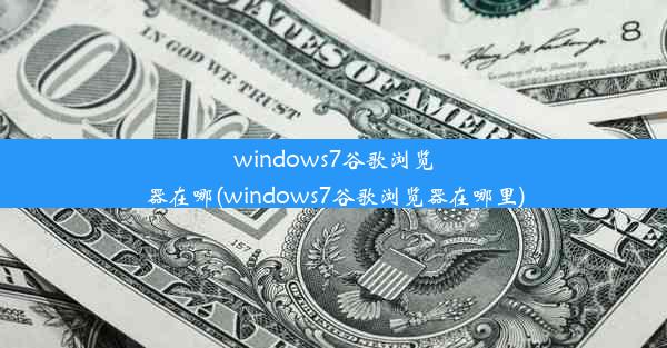 windows7谷歌浏览器在哪(windows7谷歌浏览器在哪里)