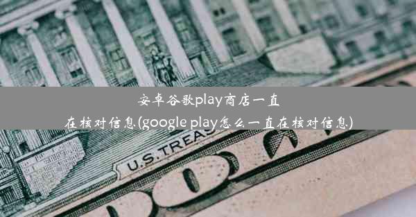 安卓谷歌play商店一直在核对信息(google play怎么一直在核对信息)