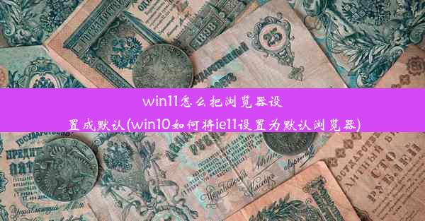 win11怎么把浏览器设置成默认(win10如何将ie11设置为默认浏览器)