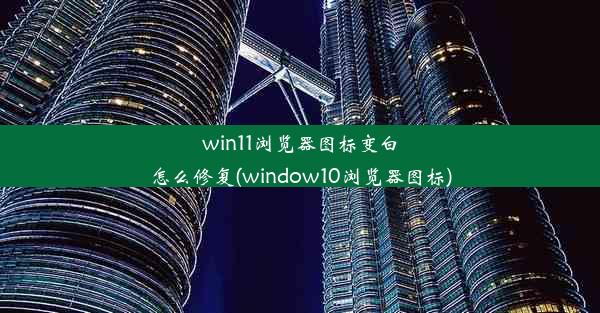 win11浏览器图标变白怎么修复(window10浏览器图标)