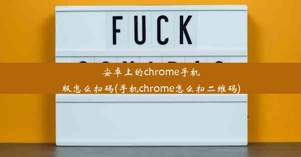 安卓上的chrome手机版怎么扫码(手机chrome怎么扫二维码)