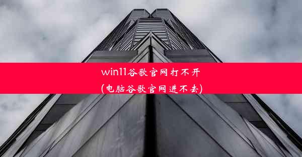 win11谷歌官网打不开(电脑谷歌官网进不去)