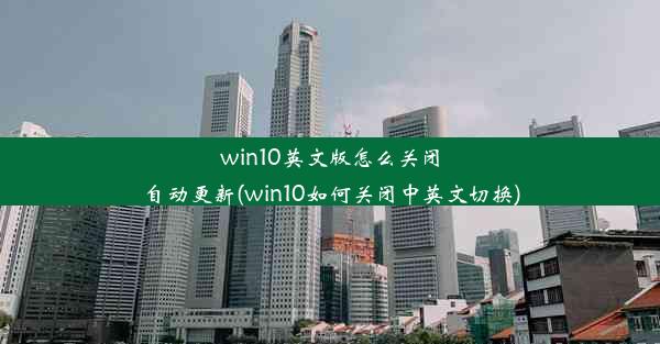 win10英文版怎么关闭自动更新(win10如何关闭中英文切换)