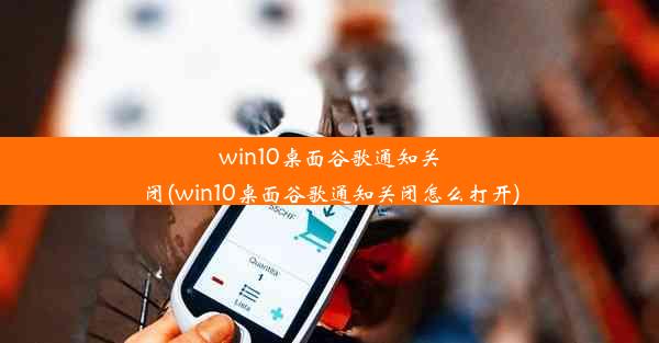 win10桌面谷歌通知关闭(win10桌面谷歌通知关闭怎么打开)