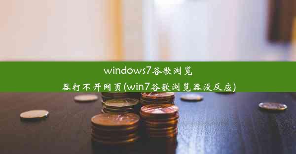 windows7谷歌浏览器打不开网页(win7谷歌浏览器没反应)