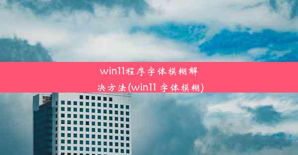 win11程序字体模糊解决方法(win11 字体模糊)