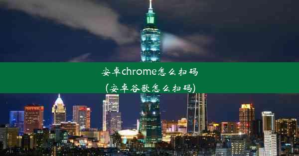 安卓chrome怎么扫码(安卓谷歌怎么扫码)