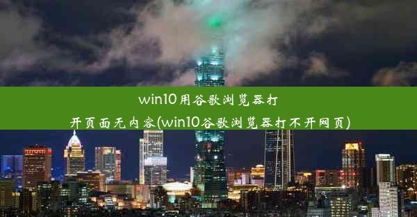 win10用谷歌浏览器打开页面无内容(win10谷歌浏览器打不开网页)