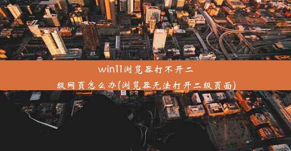 win11浏览器打不开二级网页怎么办(浏览器无法打开二级页面)