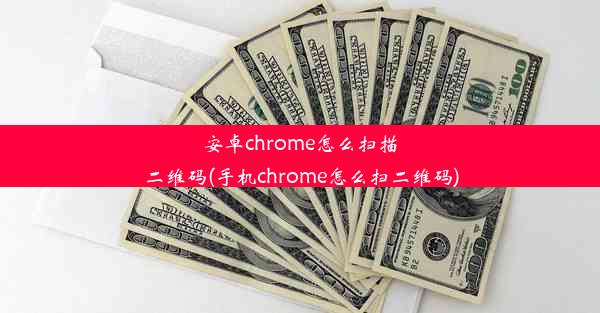 安卓chrome怎么扫描二维码(手机chrome怎么扫二维码)