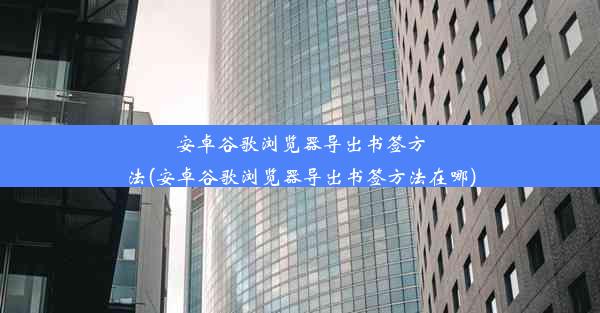 安卓谷歌浏览器导出书签方法(安卓谷歌浏览器导出书签方法在哪)