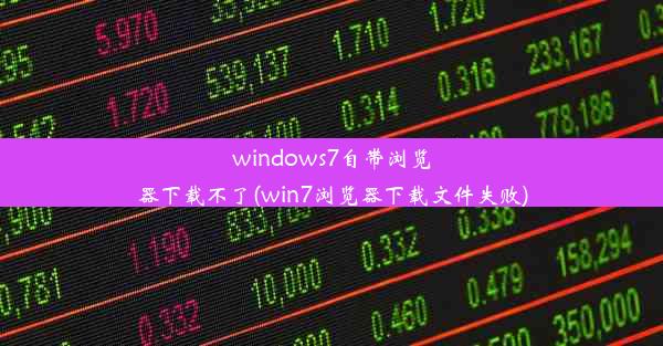 windows7自带浏览器下载不了(win7浏览器下载文件失败)