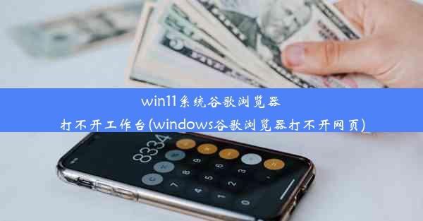 win11系统谷歌浏览器打不开工作台(windows谷歌浏览器打不开网页)