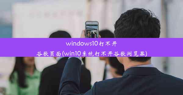 windows10打不开谷歌页面(win10系统打不开谷歌浏览器)