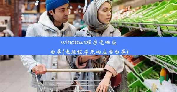 windows程序无响应白屏(电脑程序无响应后白屏)